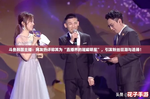 斗鱼韩国主播：网友热评称其为“直播界的璀璨明星”，引发粉丝狂潮与追捧！