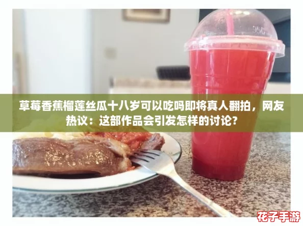草莓香蕉榴莲丝瓜十八岁可以吃吗即将真人翻拍,网友热议:这部作品会引发怎样的讨论? 草莓香蕉榴莲丝瓜十八岁可以吃吗即将真人翻拍,网友热议:这部作品会引发怎样的讨论?