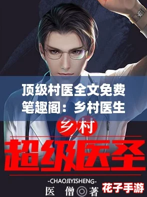 顶级村医全文免费笔趣阁：乡村医生的传奇故事与温暖人生，感动每一个心灵