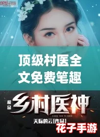 顶级村医全文免费笔趣阁：乡村医生的传奇故事与温暖人生，感动每一个心灵