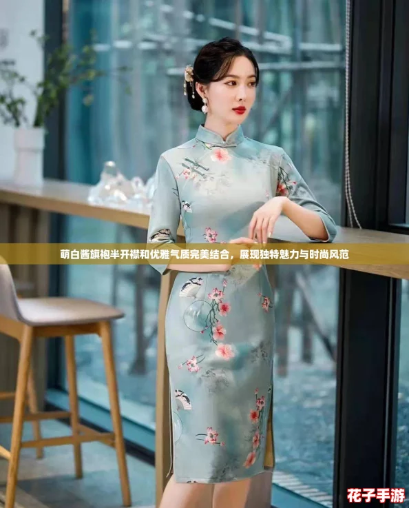萌白酱旗袍半开襟和优雅气质完美结合，展现独特魅力与时尚风范