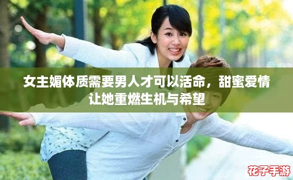 女主媚体质需要男人才可以活命，甜蜜爱情让她重燃生机与希望