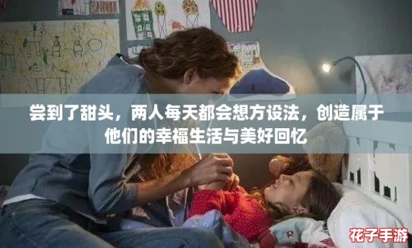 尝到了甜头，两人每天都会想方设法，创造属于他们的幸福生活与美好回忆