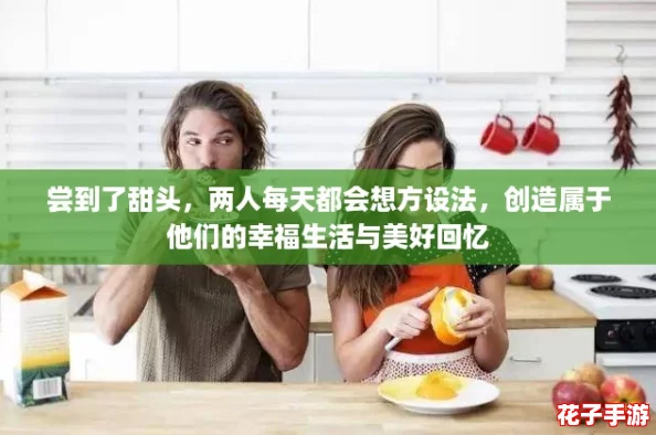 尝到了甜头,两人每天都会想方设法,创造属于他们的幸福生活与美好回忆 尝到了甜头,两人每天都会想方设法,创造属于他们的幸福生活与美好回忆