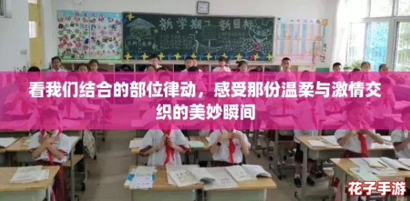 看我们结合的部位律动,感受那份温柔与激情交织的美妙瞬间 看我们结合的部位律动,感受那份温柔与激情交织的美妙瞬间