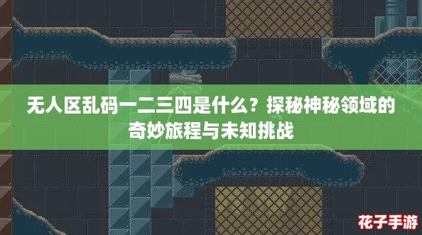 无人区乱码一二三四是什么？探秘神秘领域的奇妙旅程与未知挑战
