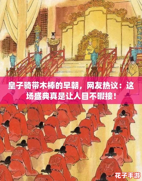 皇子骑带木棒的早朝，网友热议：这场盛典真是让人目不暇接！