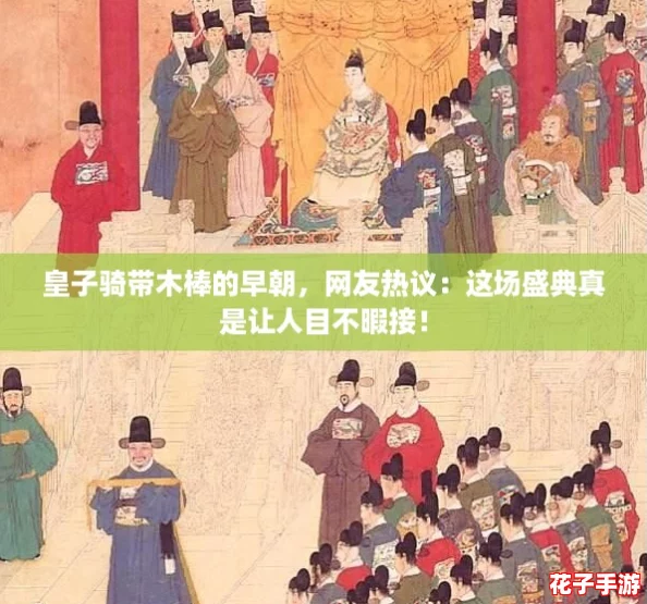 皇子骑带木棒的早朝,网友热议:这场盛典真是让人目不暇接! 皇子骑带木棒的早朝,网友热议:这场盛典真是让人目不暇接!