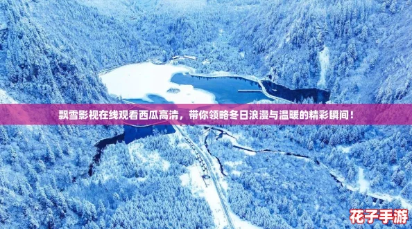 飘雪影视在线观看西瓜高清，带你领略冬日浪漫与温暖的精彩瞬间！