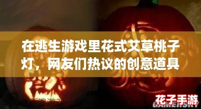 在逃生游戏里花式艾草桃子灯，网友们热议的创意道具让人惊叹不已！