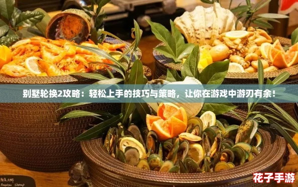别墅轮换2攻略：轻松上手的技巧与策略，让你在游戏中游刃有余！