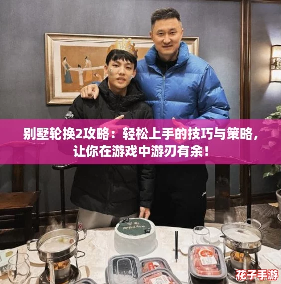 别墅轮换2攻略：轻松上手的技巧与策略，让你在游戏中游刃有余！
