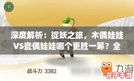 深度解析：捉妖之旅，木偶娃娃VS瓷偶娃娃哪个更胜一筹？全面对比攻略