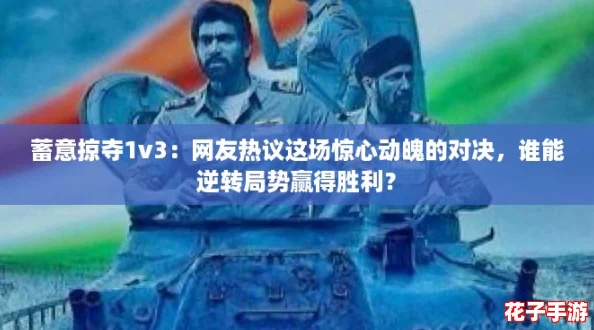 蓄意掠夺1v3：网友热议这场惊心动魄的对决，谁能逆转局势赢得胜利？