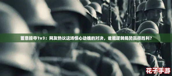 蓄意掠夺1v3：网友热议这场惊心动魄的对决，谁能逆转局势赢得胜利？