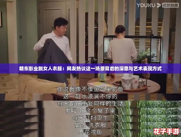 精东影业脱女人衣服：网友热议这一场景背后的深意与艺术表现方式