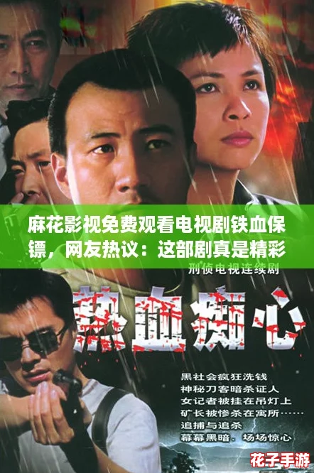 麻花影视免费观看电视剧铁血保镖，网友热议：这部剧真是精彩绝伦，让人欲罢不能！