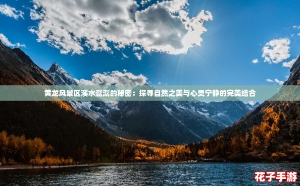 黄龙风景区溪水潺潺的秘密：探寻自然之美与心灵宁静的完美结合