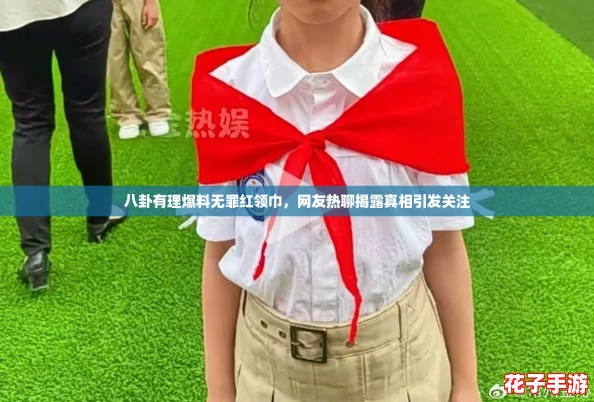 八卦有理爆料无罪红领巾,网友热聊揭露真相引发关注 八卦有理爆料无罪红领巾,网友热聊揭露真相引发关注