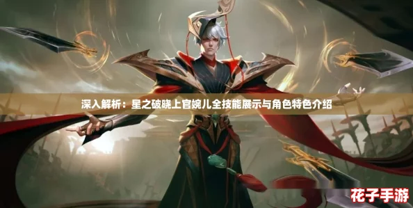 深入解析：星之破晓上官婉儿全技能展示与角色特色介绍