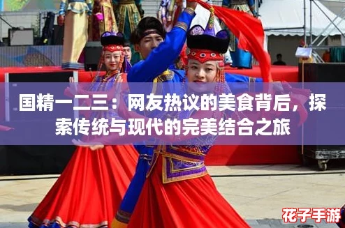 国精一二三：网友热议的美食背后，探索传统与现代的完美结合之旅