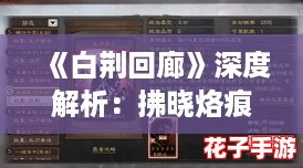 《白荆回廊》深度解析：拂晓烙痕技能效果与实战应用