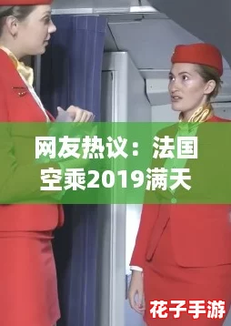 网友热议：法国空乘2019满天星法版完整版，带你领略梦幻般的飞行体验与美丽风景！