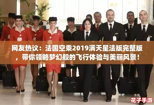 网友热议:法国空乘2019满天星法版完整版,带你领略梦幻般的飞行体验与美丽风景! 网友热议:法国空乘2019满天星法版完整版,带你领略梦幻般的飞行体验与美丽风景!