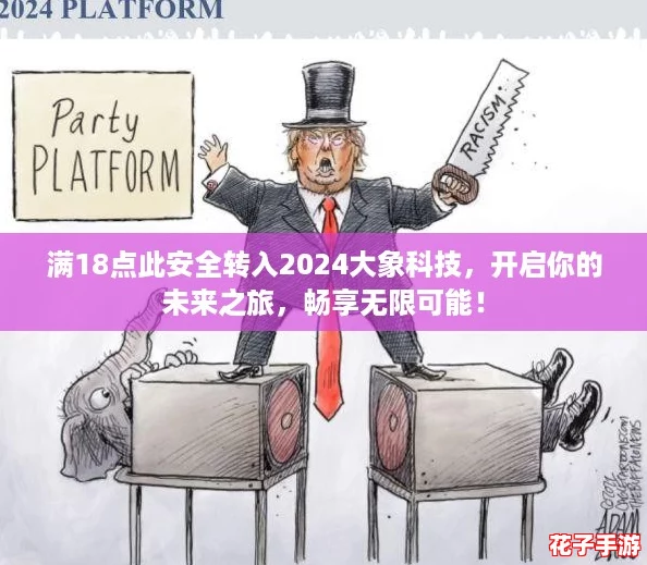 满18点此安全转入2024大象科技，开启你的未来之旅，畅享无限可能！