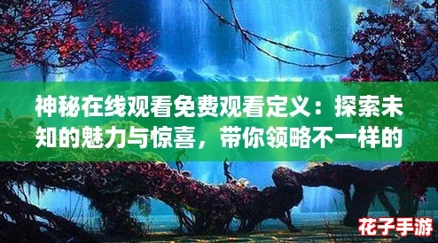 神秘在线观看免费观看定义：探索未知的魅力与惊喜，带你领略不一样的视听盛宴