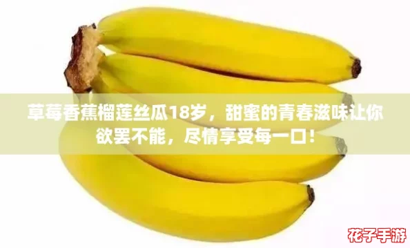 草莓香蕉榴莲丝瓜18岁,甜蜜的青春滋味让你欲罢不能,尽情享受每一口! 草莓香蕉榴莲丝瓜18岁,甜蜜的青春滋味让你欲罢不能,尽情享受每一口!