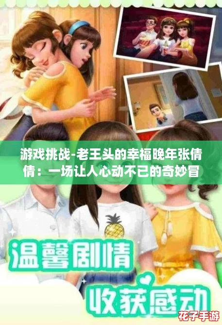 游戏挑战-老王头的幸福晚年张倩倩：一场让人心动不已的奇妙冒险之旅