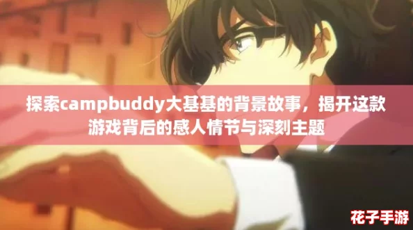 探索campbuddy大基基的背景故事，揭开这款游戏背后的感人情节与深刻主题