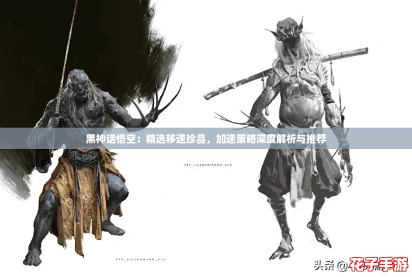 黑神话悟空：精选移速珍品，加速策略深度解析与推荐