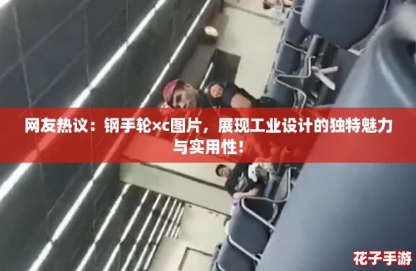 网友热议：钢手轮×c图片，展现工业设计的独特魅力与实用性！