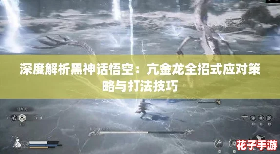 深度解析黑神话悟空:亢金龙全招式应对策略与打法技巧 深度解析黑神话悟空:亢金龙全招式应对策略与打法技巧