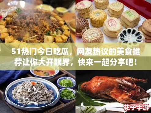 51热门今日吃瓜，网友热议的美食推荐让你大开眼界，快来一起分享吧！