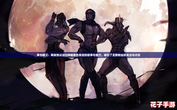 黄台精卫：网友热议这位神秘角色背后的故事与魅力，吸引了无数粉丝的关注与讨论