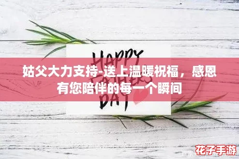 姑父大力支持-送上温暖祝福，感恩有您陪伴的每一个瞬间