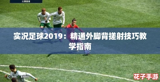 实况足球2019：精通外脚背搓射技巧教学指南