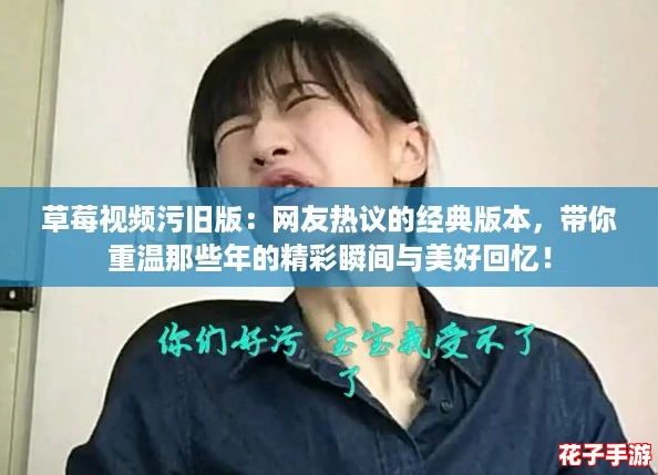 草莓视频污旧版：网友热议的经典版本，带你重温那些年的精彩瞬间与美好回忆！