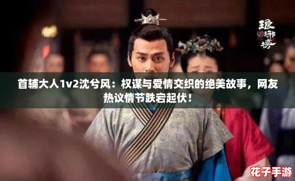 首辅大人1v2沈兮风：权谋与爱情交织的绝美故事，网友热议情节跌宕起伏！