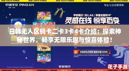 日韩无人区码卡二卡3卡4卡介绍:探索神秘世界,畅享无限乐趣与惊喜体验! 日韩无人区码卡二卡3卡4卡介绍:探索神秘世界,畅享无限乐趣与惊喜体验!
