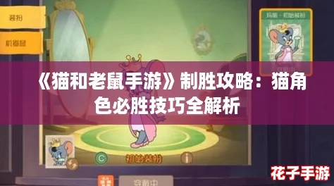 《猫和老鼠手游》制胜攻略：猫角色必胜技巧全解析