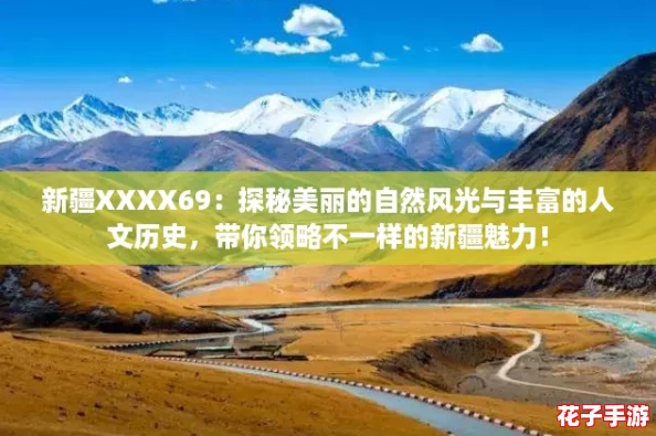 新疆XXXX69：探秘美丽的自然风光与丰富的人文历史，带你领略不一样的新疆魅力！