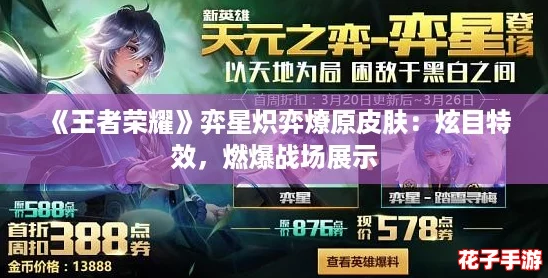 《王者荣耀》弈星炽弈燎原皮肤:炫目特效,燃爆战场展示 《王者荣耀》弈星炽弈燎原皮肤:炫目特效,燃爆战场展示