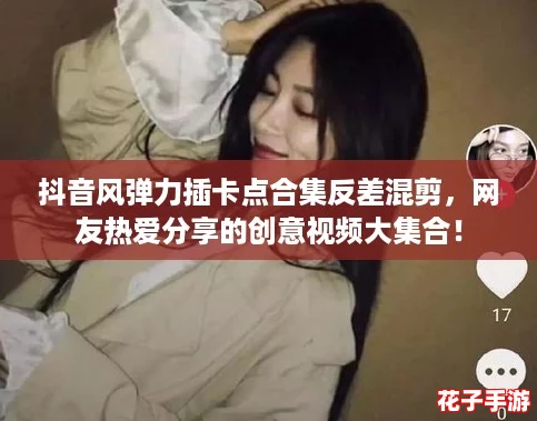 抖音风弹力插卡点合集反差混剪，网友热爱分享的创意视频大集合！