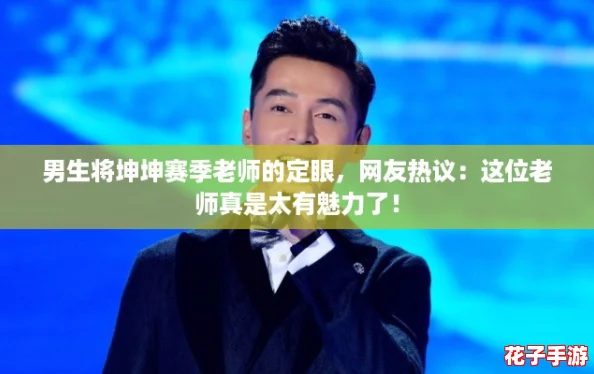 男生将坤坤赛季老师的定眼,网友热议:这位老师真是太有魅力了! 男生将坤坤赛季老师的定眼,网友热议:这位老师真是太有魅力了!