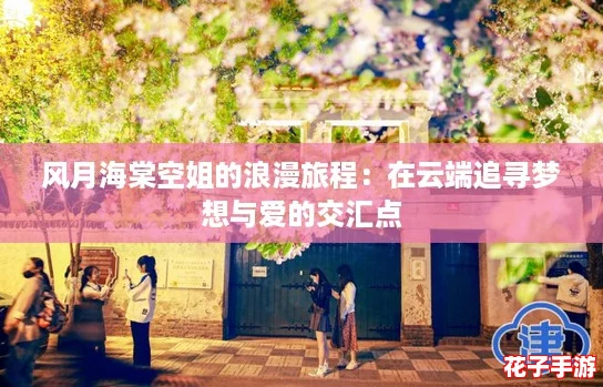 风月海棠空姐的浪漫旅程：在云端追寻梦想与爱的交汇点