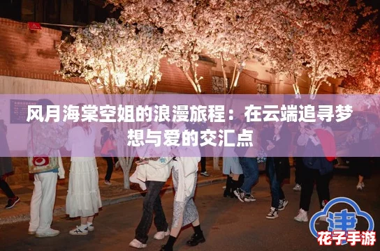 风月海棠空姐的浪漫旅程:在云端追寻梦想与爱的交汇点 风月海棠空姐的浪漫旅程:在云端追寻梦想与爱的交汇点